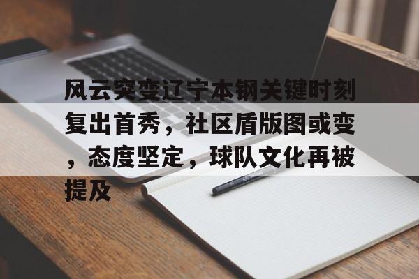关于风云突变辽宁本钢关键时刻复出首秀，社区盾版图或变，态度坚定，球队文化再被提及的信息